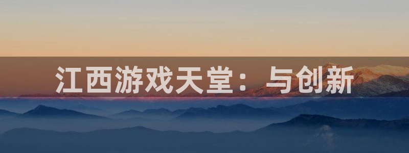 巅峰国际登录：江西游戏天堂：与创新