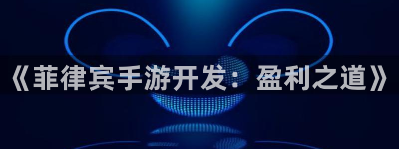 巅峰国际首页：《菲律宾手游开发：盈利之道》