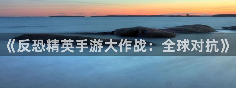巅峰国际登陆：《反恐精英手游大作战：全球对抗》