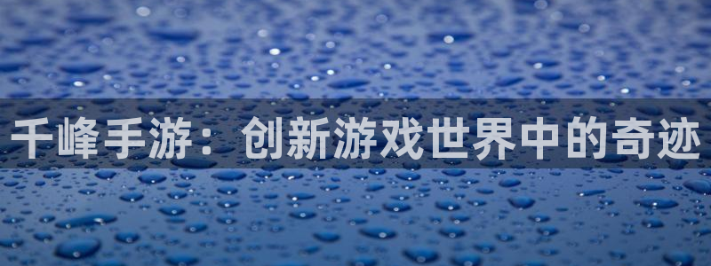 巅峰国际下载：千峰手游：创新游戏世界中的奇迹