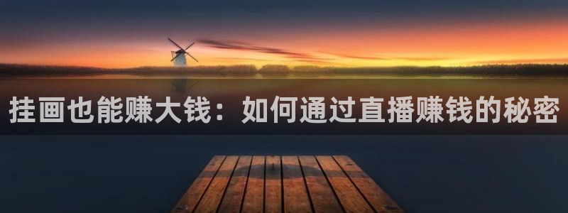 球友体育官网：挂画也能赚大钱：如何通过直播赚钱的秘密