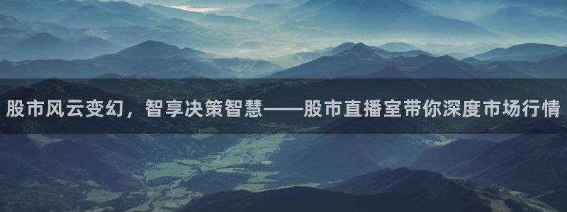 球友直播官网：股市风云变幻，智享决策智慧——股市直播室带你深度市场行情