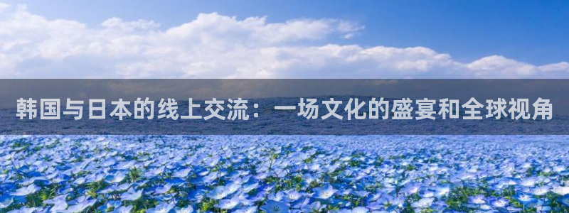 qy体育球友会：韩国与日本的线上交流：一场文化的盛宴和全球视角