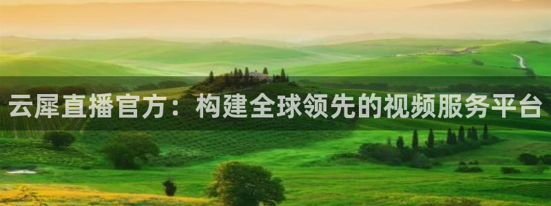 球友直播下载：云犀直播官方：构建全球领先的视频服务平台