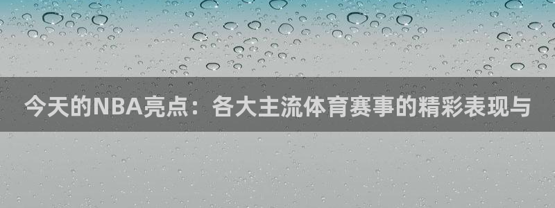 球友体育在线直播：今天的NBA亮点：各大主流体育赛事的精彩表现与
